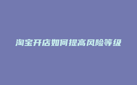 淘宝开店如何提高风险等级