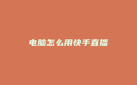 电脑怎么用快手直播