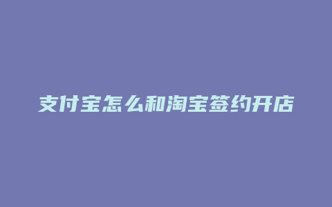 支付宝怎么和淘宝签约开店