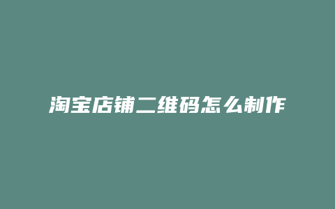 淘宝店铺二维码怎么制作