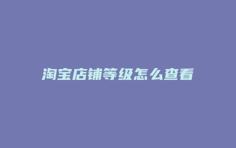 淘宝店铺等级怎么查看