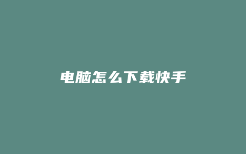 电脑怎么下载快手