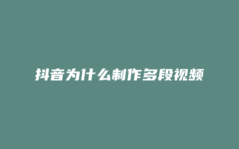 抖音为什么制作多段视频