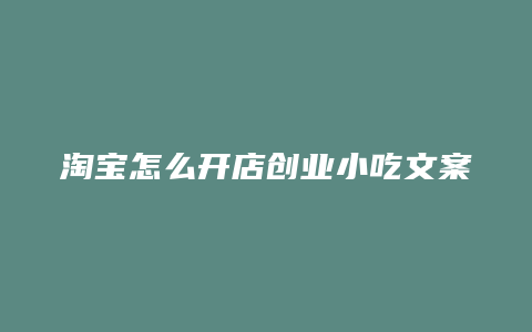 淘宝怎么开店创业小吃文案