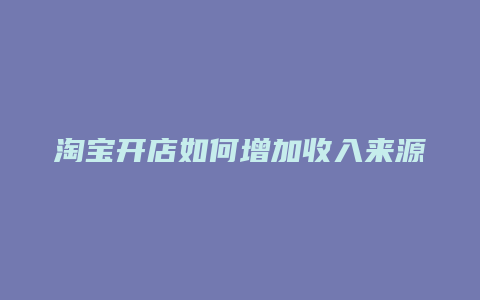 淘宝开店如何增加收入来源