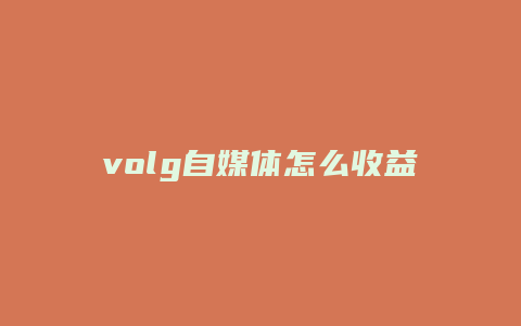 volg自媒体怎么收益