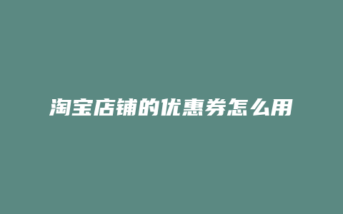 淘宝店铺的优惠券怎么用