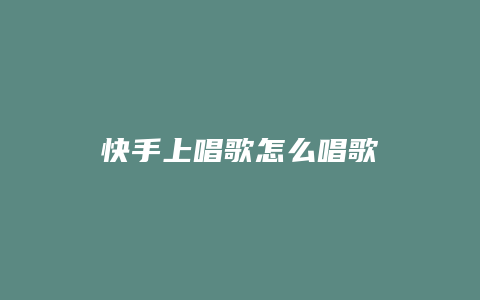 快手上唱歌怎么唱歌