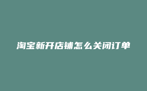 淘宝新开店铺怎么关闭订单