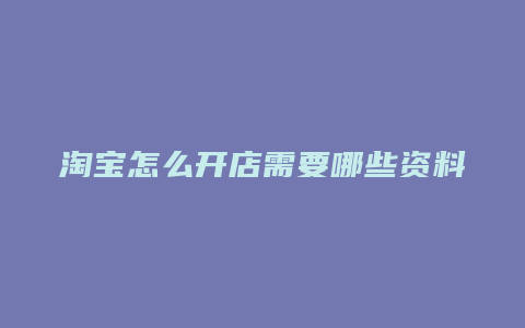 淘宝怎么开店需要哪些资料