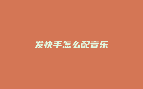 发快手怎么配音乐