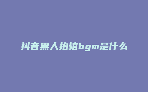 抖音黑人抬棺bgm是什么