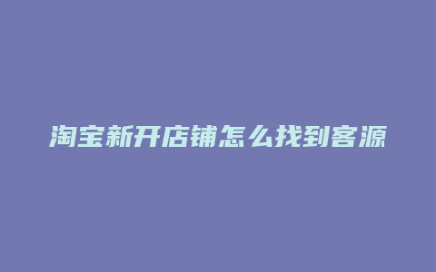 淘宝新开店铺怎么找到客源