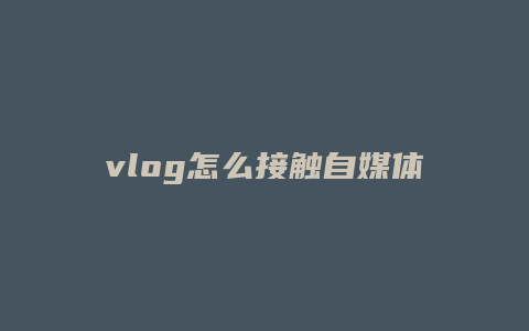 vlog怎么接触自媒体