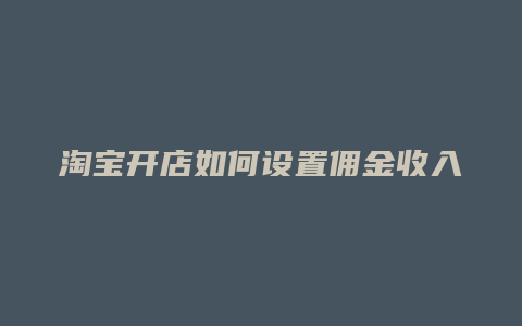 淘宝开店如何设置佣金收入