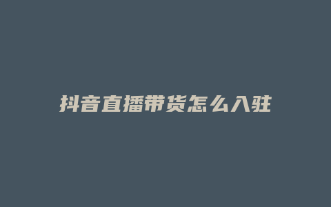 抖音直播带货怎么入驻