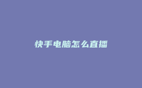 快手电脑怎么直播