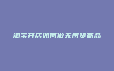 淘宝开店如何做无囤货商品