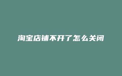 淘宝店铺不开了怎么关闭