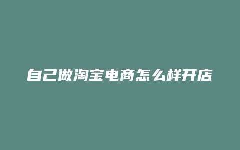 自己做淘宝电商怎么样开店