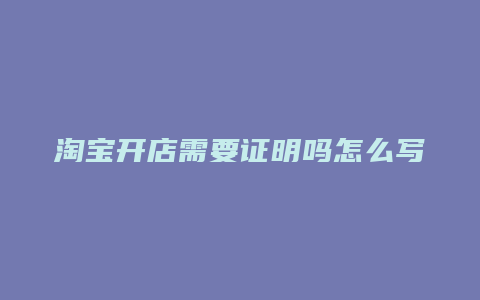 淘宝开店需要证明吗怎么写