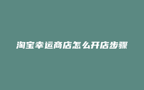 淘宝幸运商店怎么开店步骤