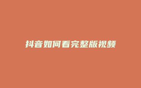 抖音如何看完整版视频