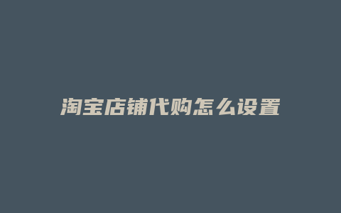 淘宝店铺代购怎么设置