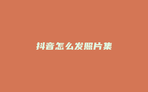 抖音怎么发照片集