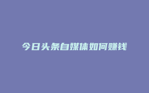 今日头条自媒体如何赚钱