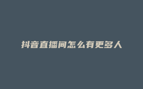 抖音直播间怎么有更多人