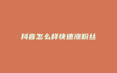 抖音怎么样快速涨粉丝