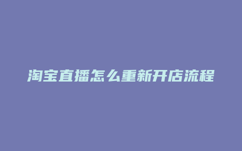 淘宝直播怎么重新开店流程