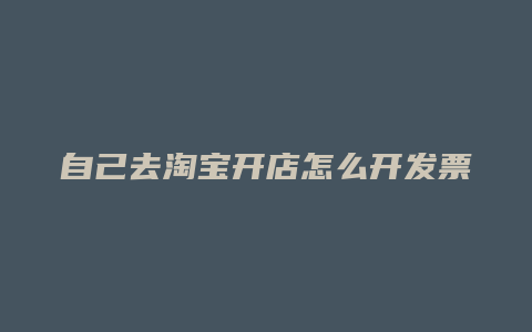 自己去淘宝开店怎么开发票