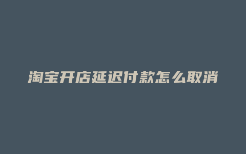 淘宝开店延迟付款怎么取消