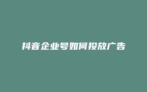 抖音企业号如何投放广告