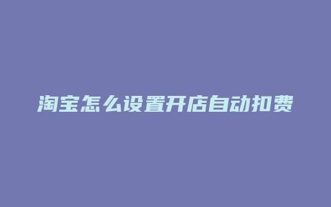 淘宝怎么设置开店自动扣费