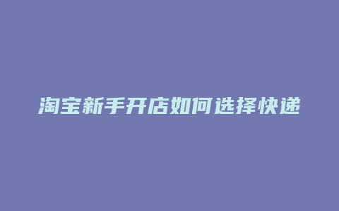 淘宝新手开店如何选择快递