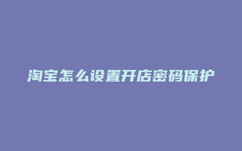 淘宝怎么设置开店密码保护