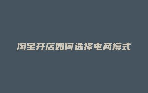 淘宝开店如何选择电商模式