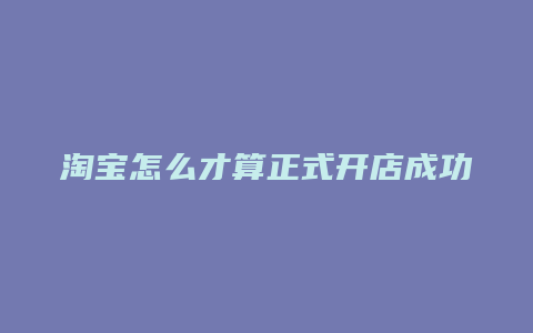 淘宝怎么才算正式开店成功