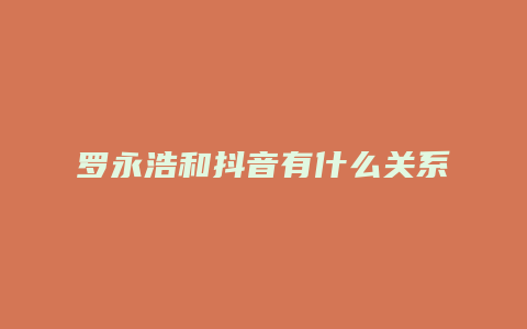 罗永浩和抖音有什么关系