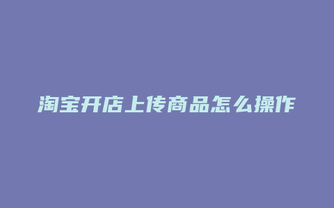 淘宝开店上传商品怎么操作