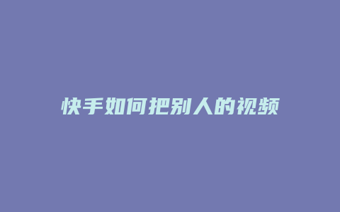 快手如何把别人的视频