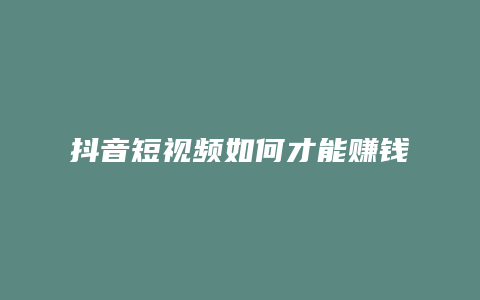 抖音短视频如何才能赚钱