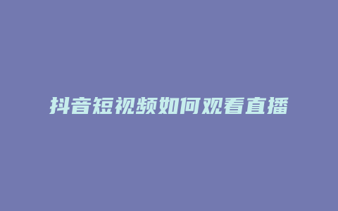 抖音短视频如何观看直播