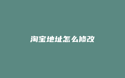 淘宝地址怎么修改