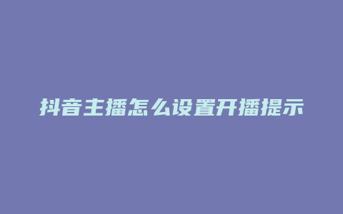 抖音主播怎么设置开播提示