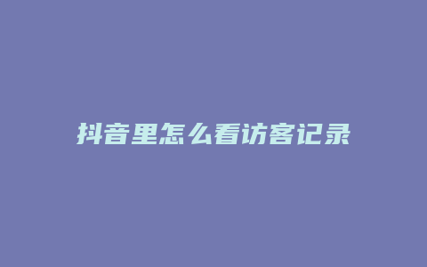 抖音里怎么看访客记录