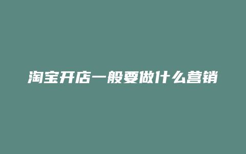 淘宝开店一般要做什么营销